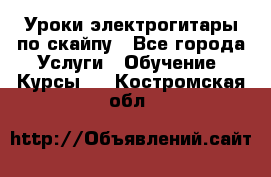 Уроки электрогитары по скайпу - Все города Услуги » Обучение. Курсы   . Костромская обл.